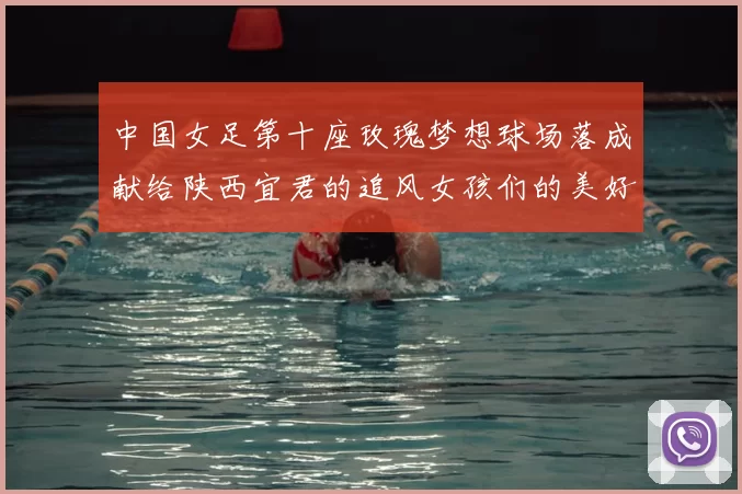 中国女足第十座玫瑰梦想球场落成献给陕西宜君的追风女孩们的美好祝福