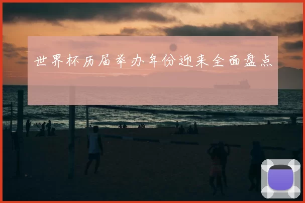 世界杯历届举办年份迎来全面盘点