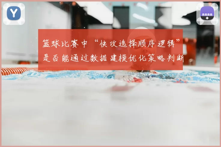 篮球比赛中“快攻选择顺序逻辑”是否能通过数据建模优化策略判断