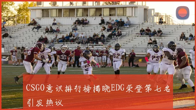 CSGO意识排行榜揭晓EDG荣登第七名引发热议