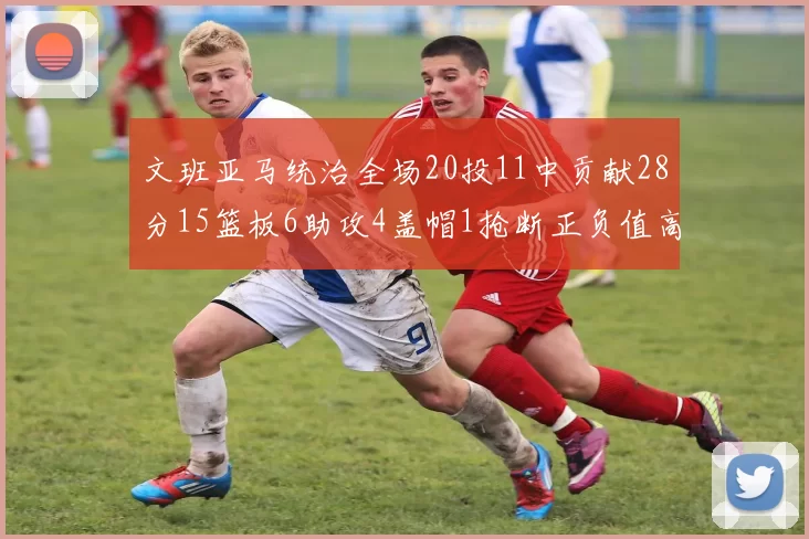 文班亚马统治全场20投11中贡献28分15篮板6助攻4盖帽1抢断正负值高达32