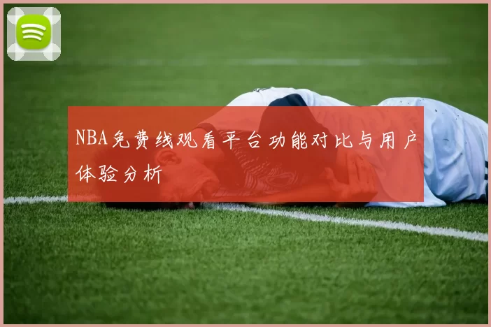 NBA免费线观看平台功能对比与用户体验分析