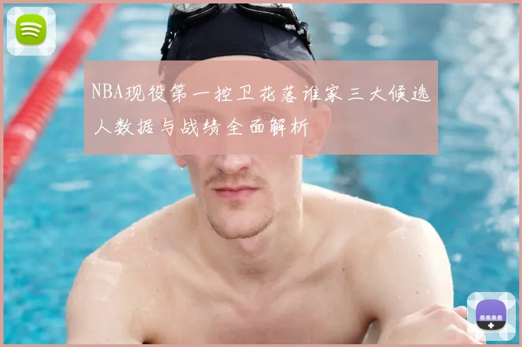 NBA现役第一控卫花落谁家三大候选人数据与战绩全面解析