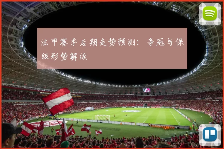 法甲赛季后期走势预测:争冠与保级形势解读