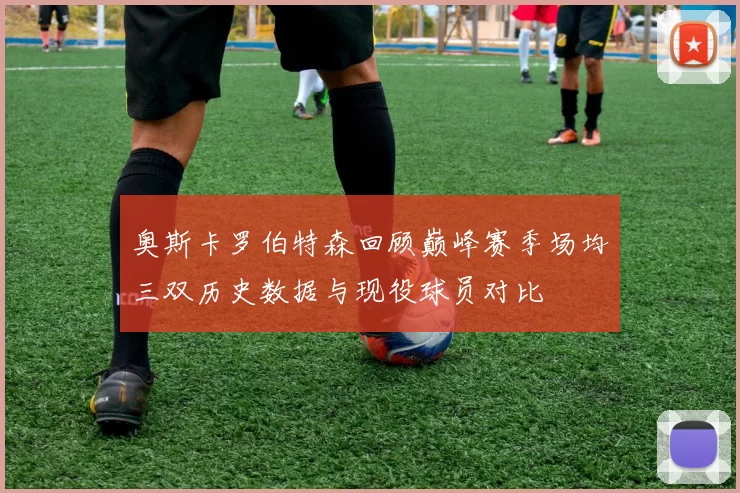 奥斯卡罗伯特森回顾巅峰赛季场均三双历史数据与现役球员对比