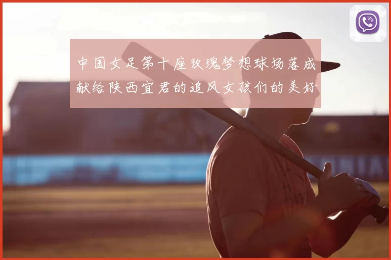 中国女足第十座玫瑰梦想球场落成献给陕西宜君的追风女孩们的美好祝福