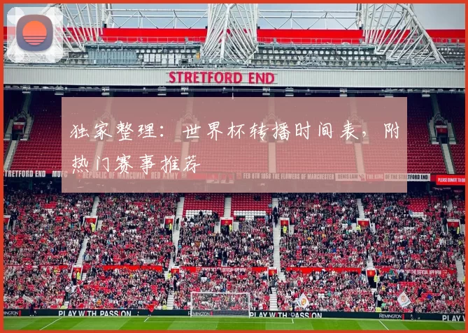 独家整理：世界杯转播时间表，附热门赛事推荐