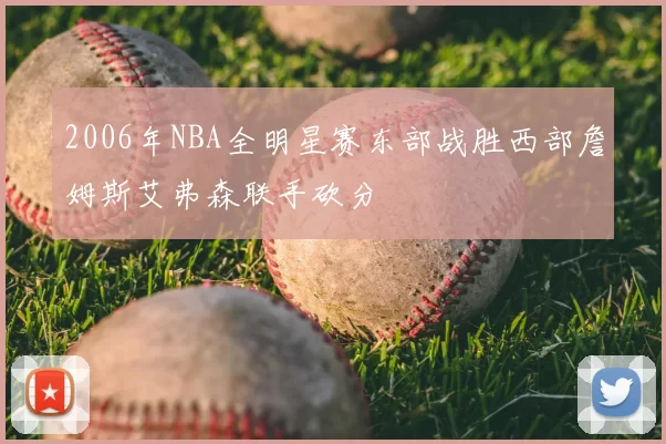 2006年NBA全明星赛东部战胜西部詹姆斯艾弗森联手砍分