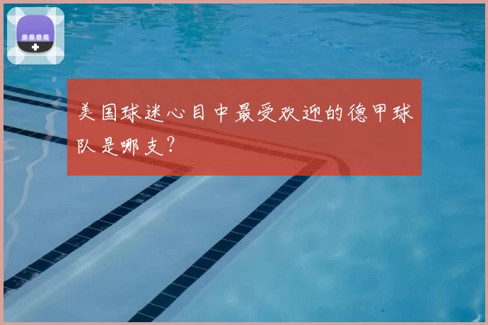 美国球迷心目中最受欢迎的德甲球队是哪支？
