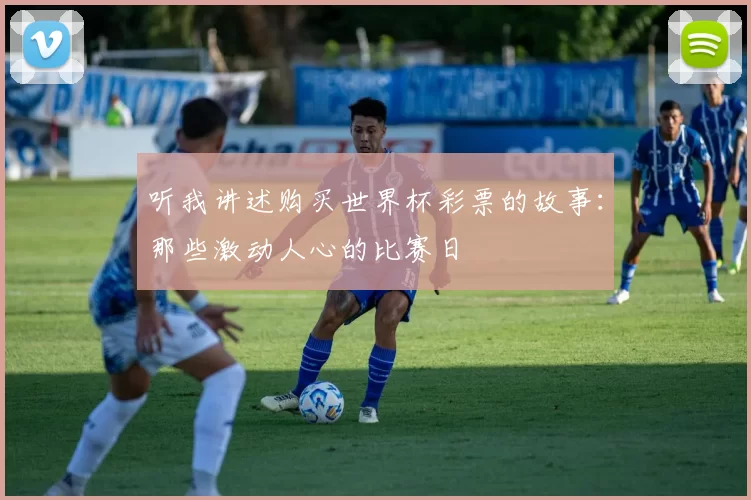 听我讲述购买世界杯彩票的故事:那些激动人心的比赛日