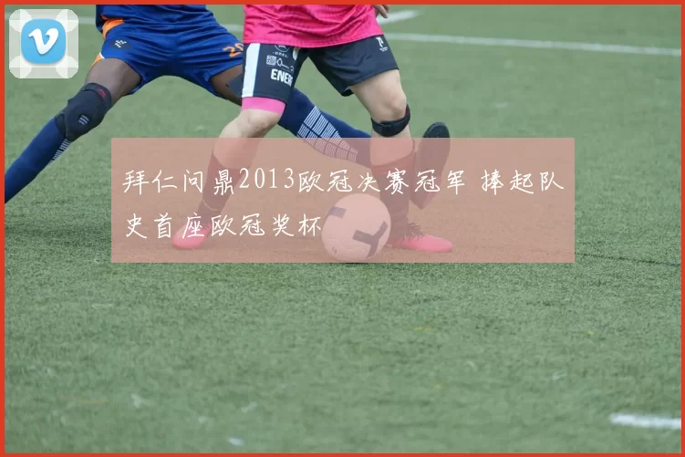 拜仁问鼎2013欧冠决赛冠军 捧起队史首座欧冠奖杯