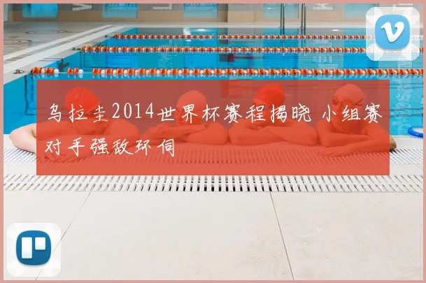 乌拉圭2014世界杯赛程揭晓 小组赛对手强敌环伺