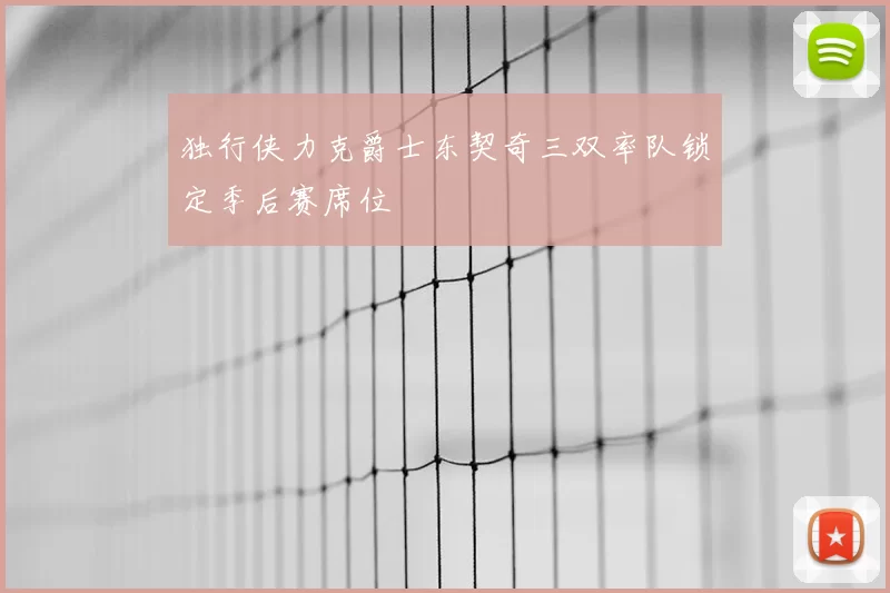 独行侠力克爵士东契奇三双率队锁定季后赛席位