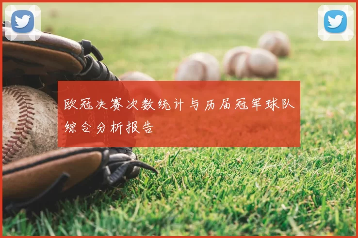 欧冠决赛次数统计与历届冠军球队综合分析报告