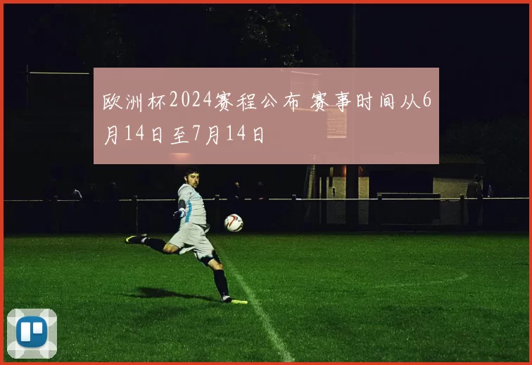 欧洲杯2024赛程公布 赛事时间从6月14日至7月14日