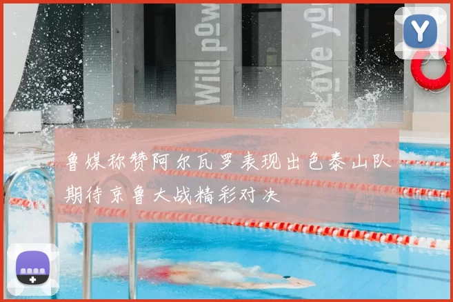 鲁媒称赞阿尔瓦罗表现出色泰山队期待京鲁大战精彩对决