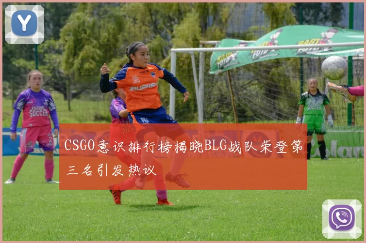 CSGO意识排行榜揭晓BLG战队荣登第三名引发热议