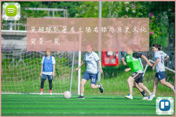 英超球队著名主场名称与历史文化背景一览