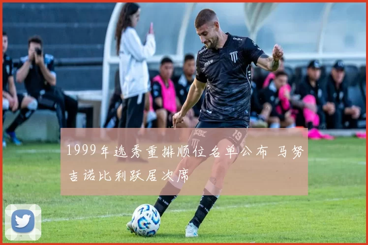 1999年选秀重排顺位名单公布 马努吉诺比利跃居次席