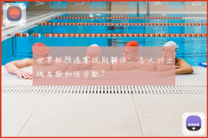 世界杯预选赛规则解读：各大洲出线名额如何分配？