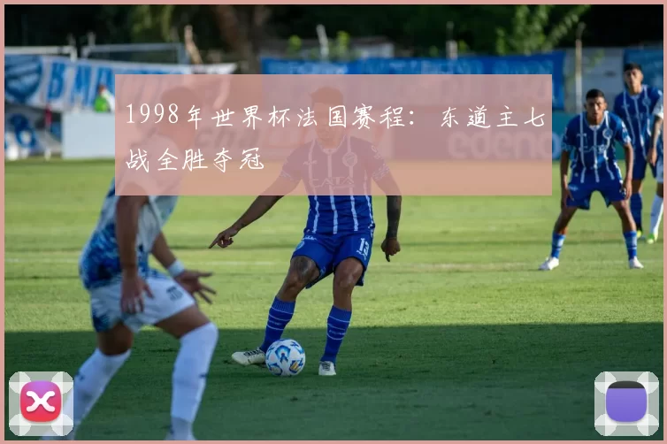 1998年世界杯法国赛程:东道主七战全胜夺冠