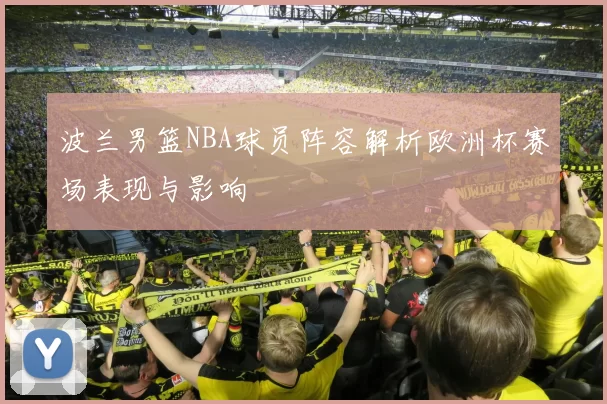 波兰男篮NBA球员阵容解析欧洲杯赛场表现与影响