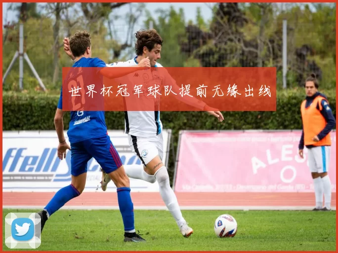 世界杯冠军球队提前无缘出线
