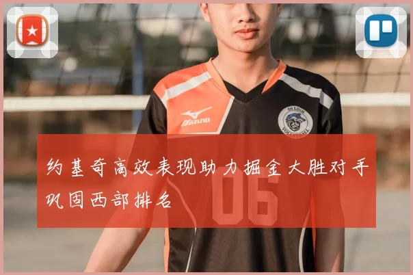 约基奇高效表现助力掘金大胜对手巩固西部排名