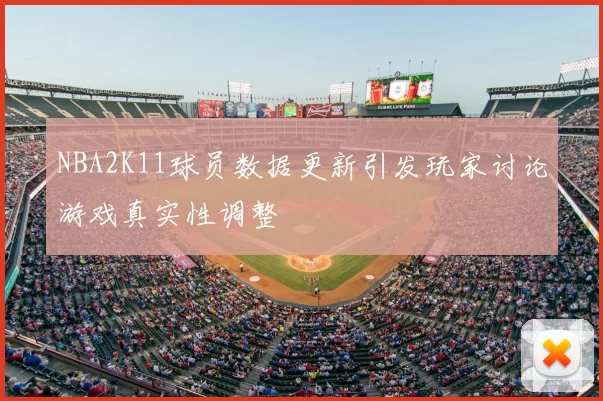 NBA2K11球员数据更新引发玩家讨论游戏真实性调整