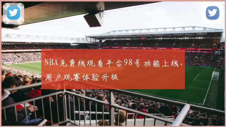 NBA免费线观看平台98号功能上线，用户观赛体验升级