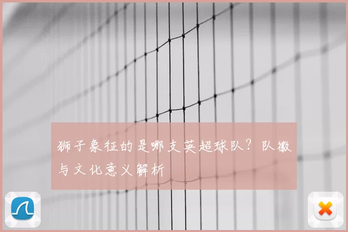 狮子象征的是哪支英超球队？队徽与文化意义解析