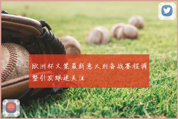 欧洲杯文案最新意大利备战赛程调整引发球迷关注