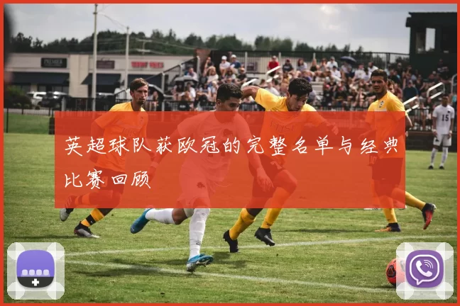 英超球队获欧冠的完整名单与经典比赛回顾