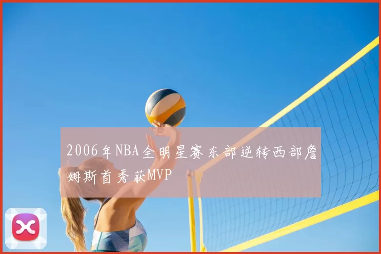2006年NBA全明星赛东部逆转西部詹姆斯首秀获MVP