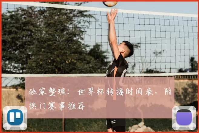 独家整理：世界杯转播时间表，附热门赛事推荐