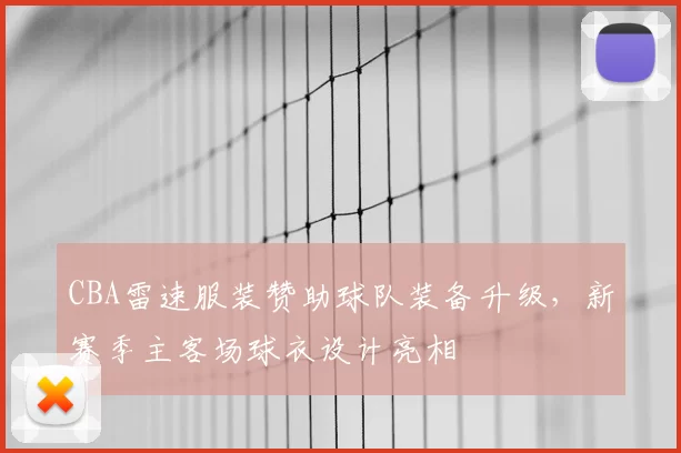 CBA雷速服装赞助球队装备升级，新赛季主客场球衣设计亮相