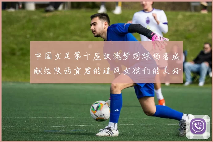 中国女足第十座玫瑰梦想球场落成献给陕西宜君的追风女孩们的美好祝福