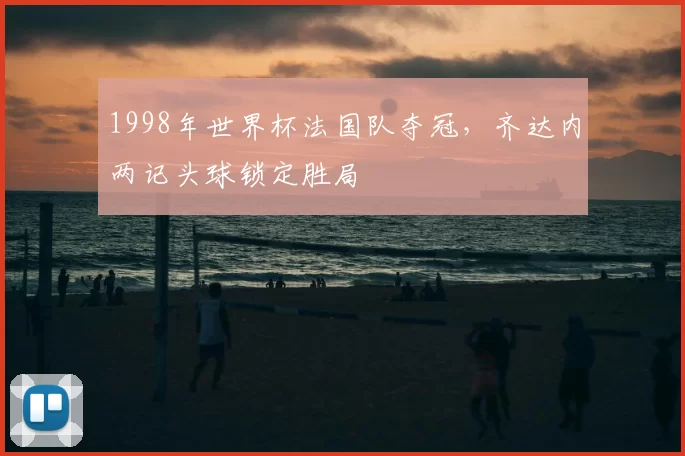 1998年世界杯法国队夺冠，齐达内两记头球锁定胜局