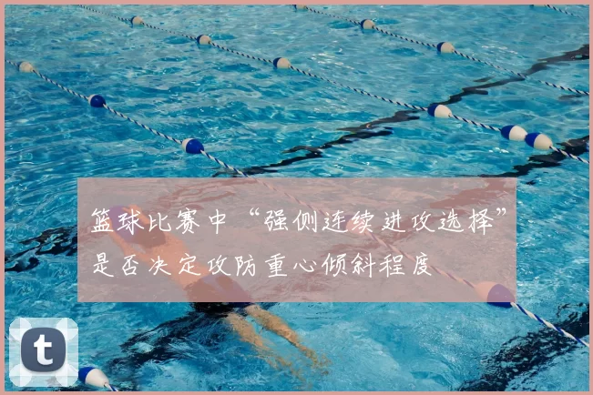 篮球比赛中“强侧连续进攻选择”是否决定攻防重心倾斜程度