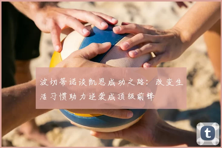 波切蒂诺谈凯恩成功之路:改变生活习惯助力逆袭成顶级前锋