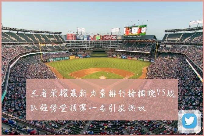 王者荣耀最新力量排行榜揭晓V5战队强势登顶第一名引发热议