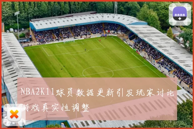 NBA2K11球员数据更新引发玩家讨论游戏真实性调整