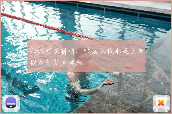 CSGO深度解析：V5战队技术亮点与战术创新全揭秘