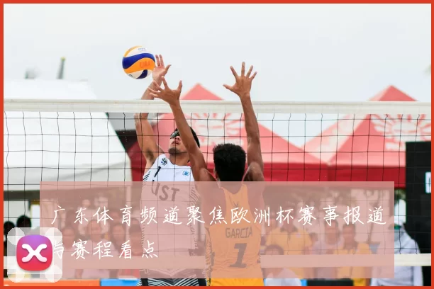 广东体育频道聚焦欧洲杯赛事报道与赛程看点