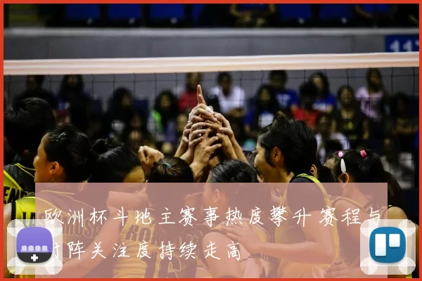 欧洲杯斗地主赛事热度攀升 赛程与对阵关注度持续走高