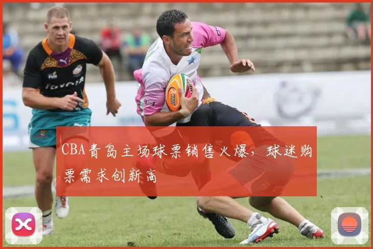 CBA青岛主场球票销售火爆，球迷购票需求创新高