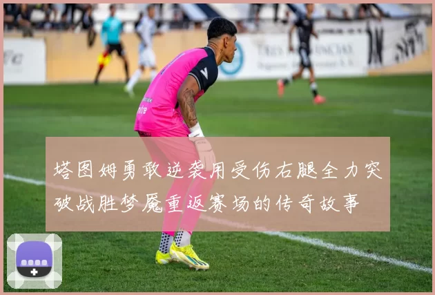 塔图姆勇敢逆袭用受伤右腿全力突破战胜梦魇重返赛场的传奇故事