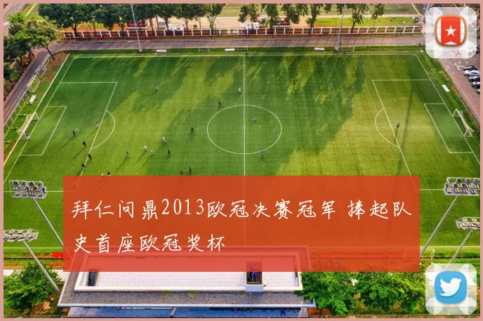 拜仁问鼎2013欧冠决赛冠军 捧起队史首座欧冠奖杯