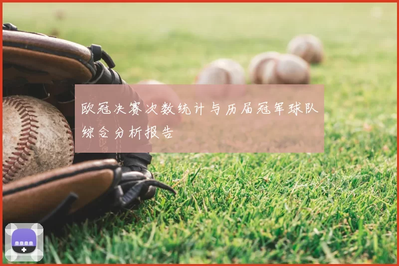 欧冠决赛次数统计与历届冠军球队综合分析报告