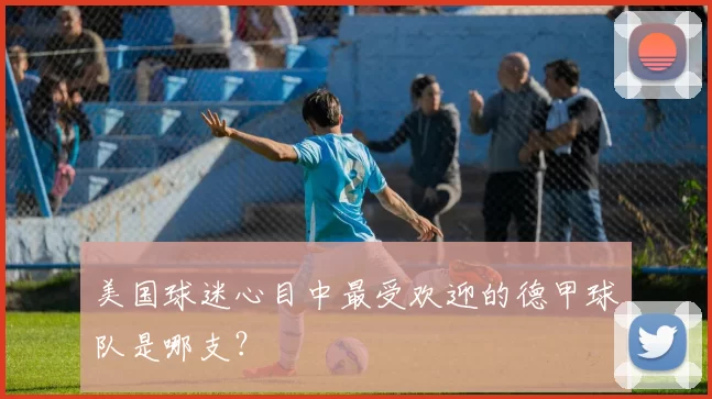 美国球迷心目中最受欢迎的德甲球队是哪支?